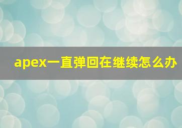 apex一直弹回在继续怎么办