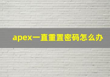 apex一直重置密码怎么办