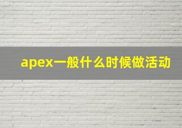 apex一般什么时候做活动