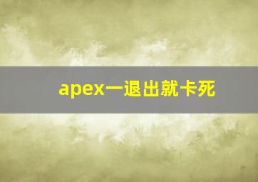 apex一退出就卡死