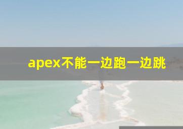 apex不能一边跑一边跳