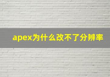 apex为什么改不了分辨率