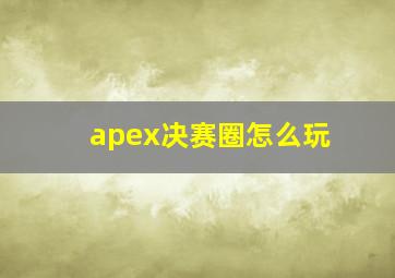 apex决赛圈怎么玩