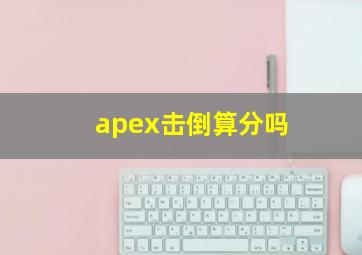 apex击倒算分吗