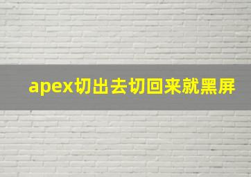 apex切出去切回来就黑屏