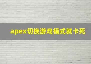 apex切换游戏模式就卡死