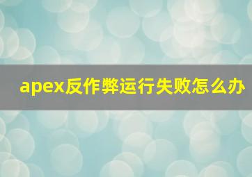 apex反作弊运行失败怎么办