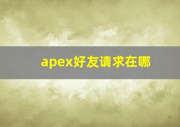 apex好友请求在哪