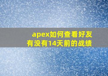 apex如何查看好友有没有14天前的战绩