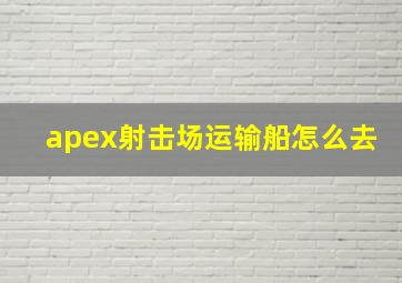 apex射击场运输船怎么去