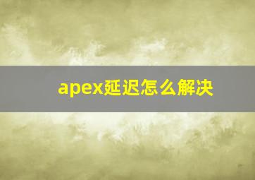 apex延迟怎么解决