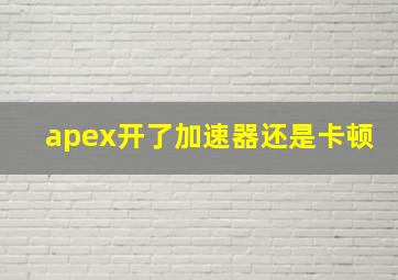 apex开了加速器还是卡顿