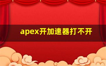 apex开加速器打不开