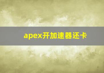 apex开加速器还卡