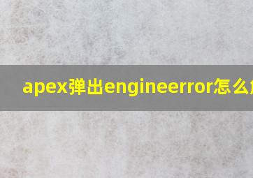 apex弹出engineerror怎么解决