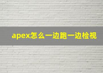 apex怎么一边跑一边检视