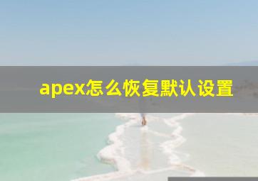 apex怎么恢复默认设置