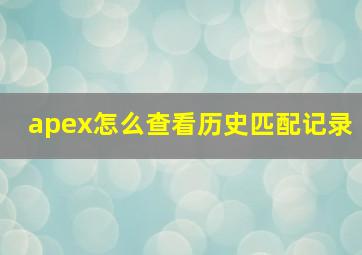 apex怎么查看历史匹配记录