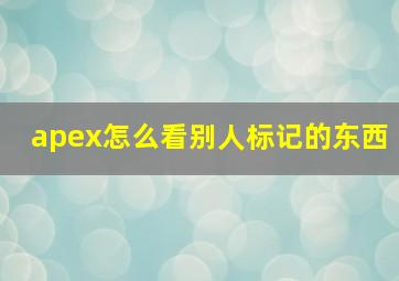 apex怎么看别人标记的东西