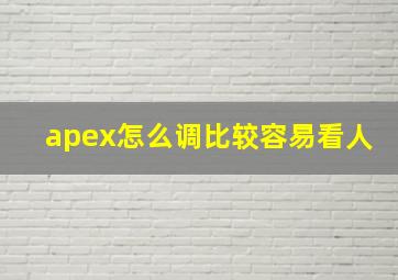 apex怎么调比较容易看人