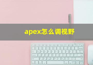 apex怎么调视野