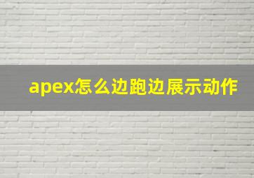 apex怎么边跑边展示动作