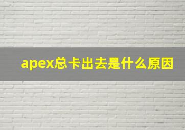 apex总卡出去是什么原因