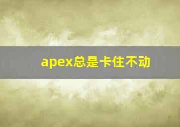 apex总是卡住不动