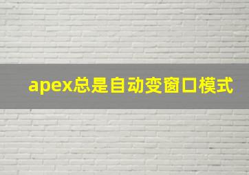 apex总是自动变窗口模式