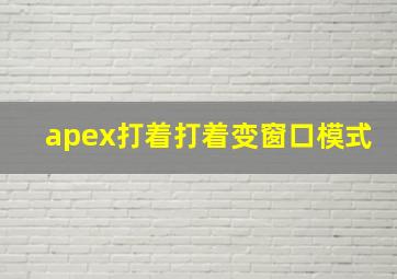 apex打着打着变窗口模式