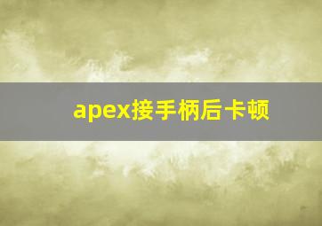 apex接手柄后卡顿