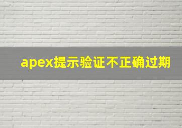 apex提示验证不正确过期