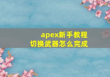 apex新手教程切换武器怎么完成