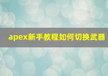 apex新手教程如何切换武器