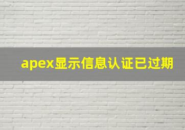 apex显示信息认证已过期