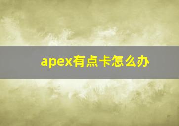 apex有点卡怎么办