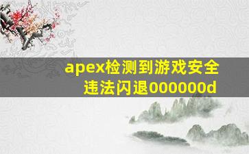 apex检测到游戏安全违法闪退000000d