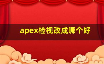 apex检视改成哪个好