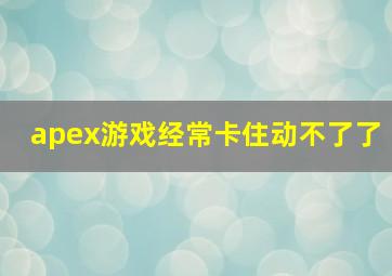 apex游戏经常卡住动不了了