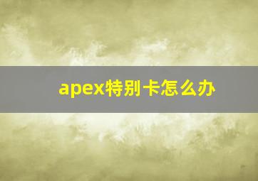 apex特别卡怎么办