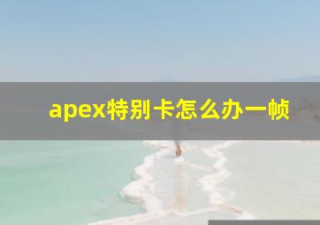 apex特别卡怎么办一帧