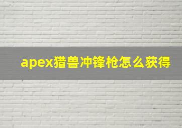 apex猎兽冲锋枪怎么获得