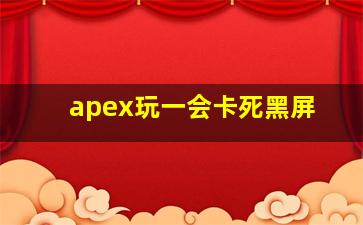 apex玩一会卡死黑屏