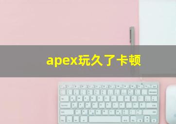 apex玩久了卡顿