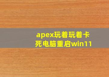 apex玩着玩着卡死电脑重启win11