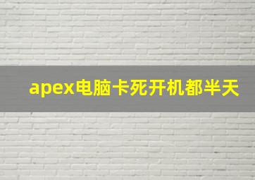 apex电脑卡死开机都半天