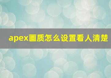 apex画质怎么设置看人清楚