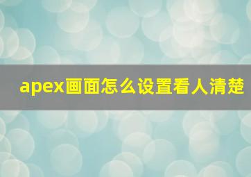 apex画面怎么设置看人清楚