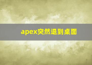 apex突然退到桌面