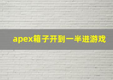 apex箱子开到一半进游戏